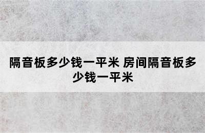 隔音板多少钱一平米 房间隔音板多少钱一平米